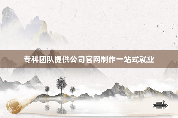 专科团队提供公司官网制作一站式就业