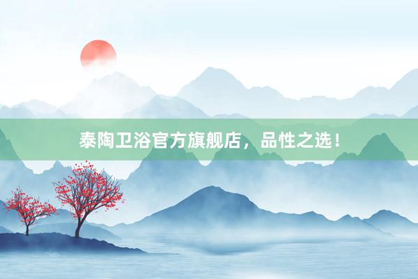 泰陶卫浴官方旗舰店，品性之选！