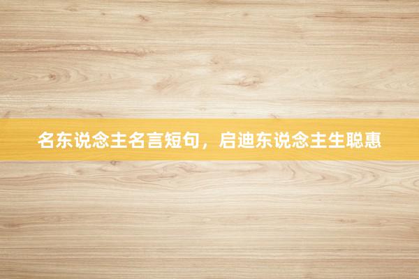 名东说念主名言短句，启迪东说念主生聪惠