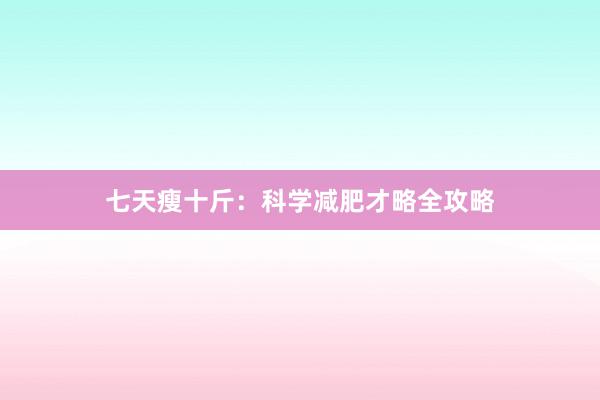七天瘦十斤：科学减肥才略全攻略