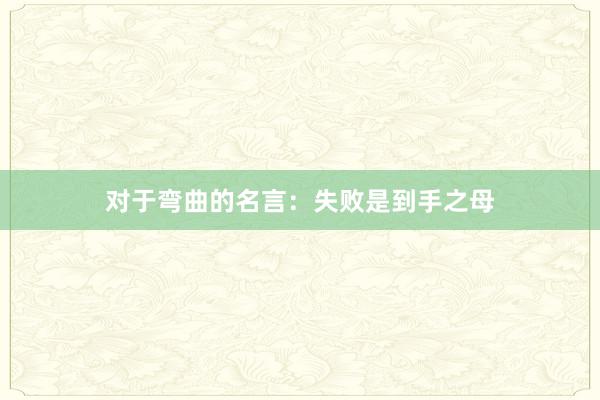 对于弯曲的名言：失败是到手之母