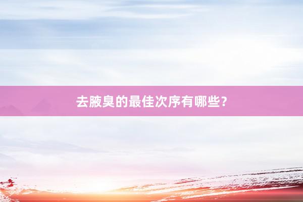 去腋臭的最佳次序有哪些？