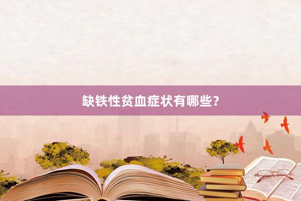缺铁性贫血症状有哪些？