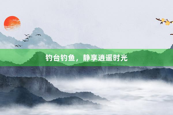 钓台钓鱼，静享逍遥时光